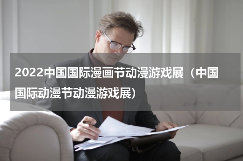 2022中国国际漫画节动漫游戏展（中国国际动漫节动漫游戏展）