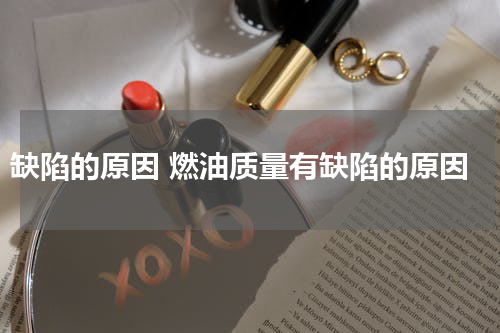 缺陷的原因 燃油质量有缺陷的原因