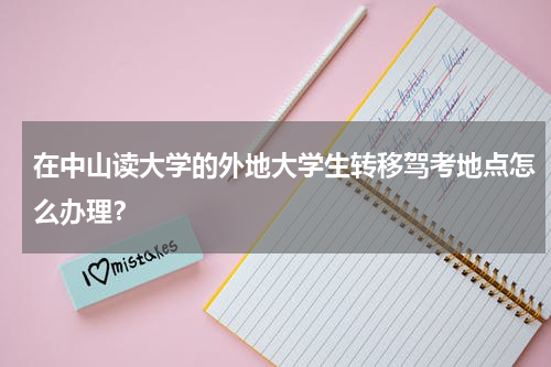 在中山读大学的外地大学生转移驾考地点怎么办理？