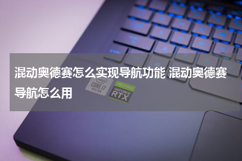 混动奥德赛怎么实现导航功能 混动奥德赛导航怎么用