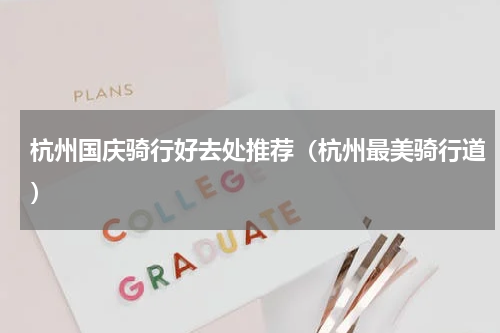 杭州国庆骑行好去处推荐（杭州最美骑行道）