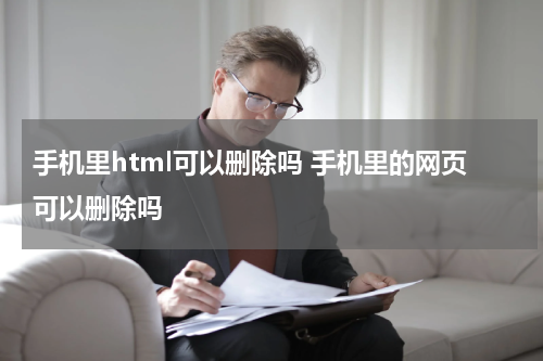 手机里html可以删除吗 手机里的网页可以删除吗
