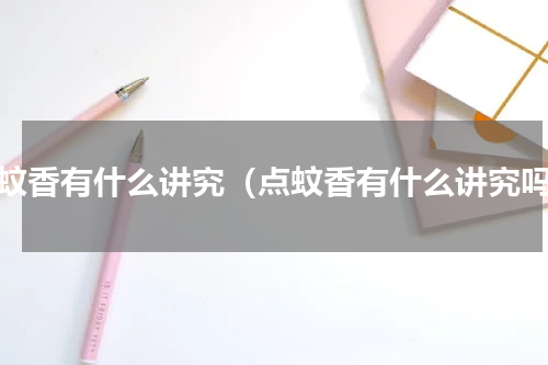 点蚊香有什么讲究（点蚊香有什么讲究吗）