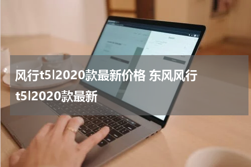 风行t5l2020款最新价格 东风风行t5l2020款最新