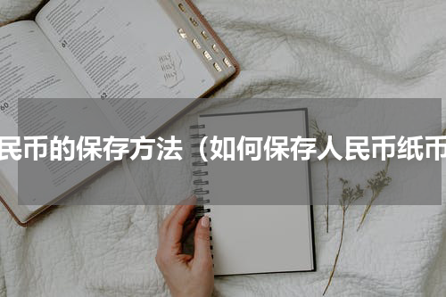 人民币的保存方法（如何保存人民币纸币）