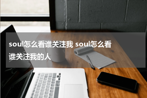 soul怎么看谁关注我 soul怎么看谁关注我的人