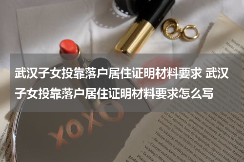 武汉子女投靠落户居住证明材料要求 武汉子女投靠落户居住证明材料要求怎么写