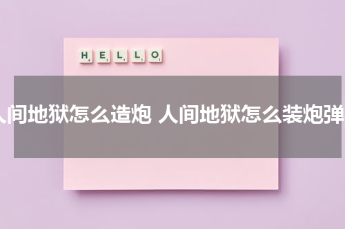 人间地狱怎么造炮 人间地狱怎么装炮弹