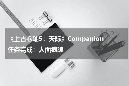 《上古卷轴5：天际》Companion任务完成：人面狼魂