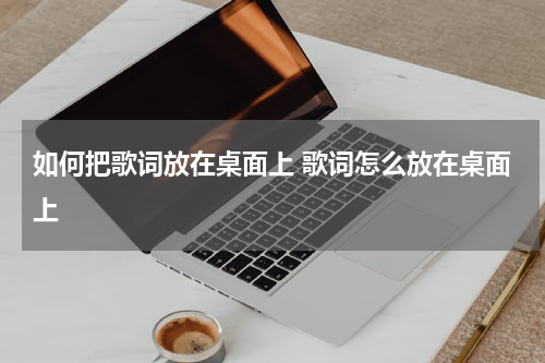 如何把歌词放在桌面上 歌词怎么放在桌面上