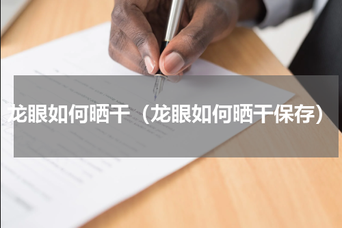 龙眼如何晒干（龙眼如何晒干保存）