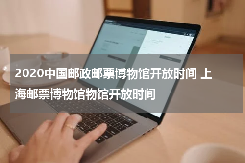2020中国邮政邮票博物馆开放时间 上海邮票博物馆物馆开放时间
