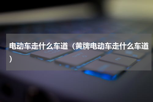 电动车走什么车道（黄牌电动车走什么车道）