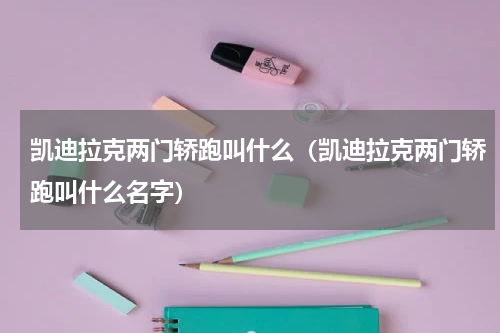 凯迪拉克两门轿跑叫什么（凯迪拉克两门轿跑叫什么名字）