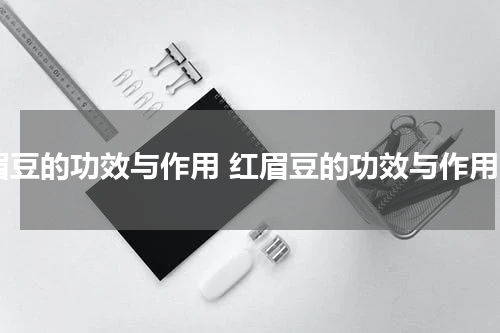 眉豆的功效与作用 红眉豆的功效与作用