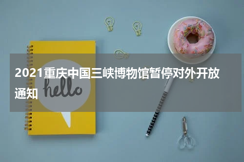 2021重庆中国三峡博物馆暂停对外开放通知