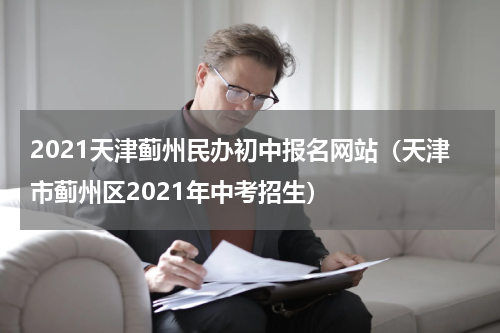 2021天津蓟州民办初中报名网站（天津市蓟州区2021年中考招生）