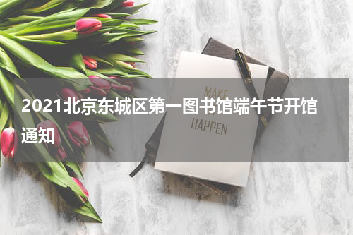 2021北京东城区第一图书馆端午节开馆通知