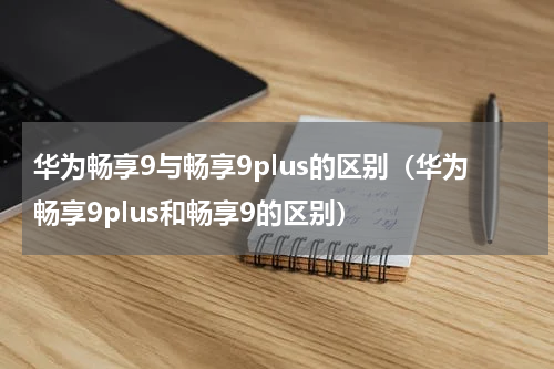 华为畅享9与畅享9plus的区别（华为畅享9plus和畅享9的区别）