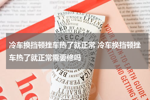 冷车换挡顿挫车热了就正常 冷车换挡顿挫车热了就正常需要修吗