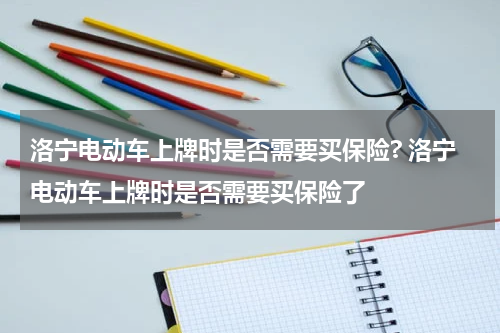洛宁电动车上牌时是否需要买保险? 洛宁电动车上牌时是否需要买保险了