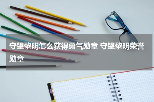 守望黎明怎么获得勇气勋章 守望黎明荣誉勋章