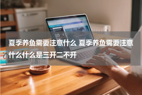 夏季养鱼需要注意什么 夏季养鱼需要注意什么什么是三开二不开