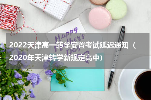 2022天津高一转学安置考试延迟通知（2020年天津转学新规定高中）