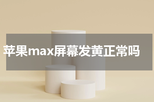 苹果max屏幕发黄正常吗