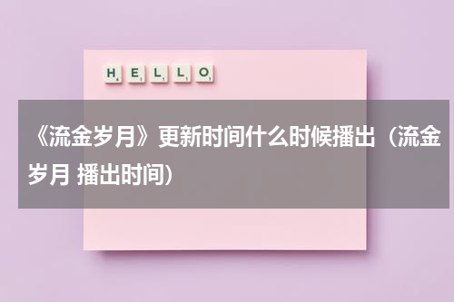 《流金岁月》更新时间什么时候播出（流金岁月 播出时间）
