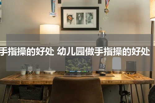 手指操的好处 幼儿园做手指操的好处