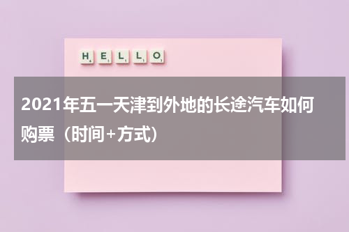 2021年五一天津到外地的长途汽车如何购票（时间+方式）