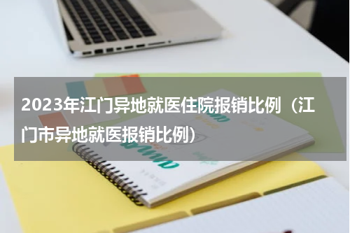 2023年江门异地就医住院报销比例（江门市异地就医报销比例）