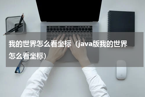 我的世界怎么看坐标（java版我的世界怎么看坐标）