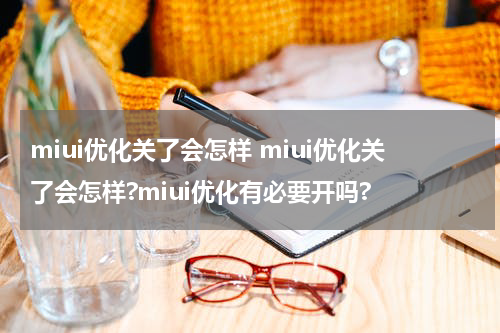 miui优化关了会怎样 miui优化关了会怎样?miui优化有必要开吗?