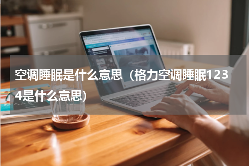 空调睡眠是什么意思（格力空调睡眠1234是什么意思）