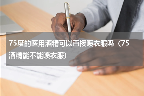 75度的医用酒精可以直接喷衣服吗（75酒精能不能喷衣服）