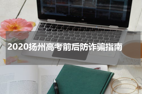 2020扬州高考前后防诈骗指南