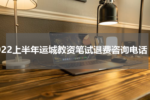 2022上半年运城教资笔试退费咨询电话