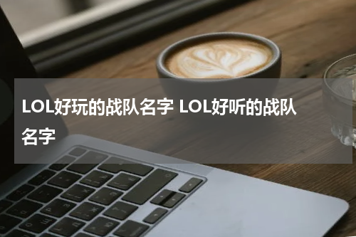 LOL好玩的战队名字 LOL好听的战队名字