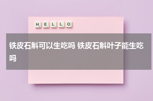 铁皮石斛可以生吃吗 铁皮石斛叶子能生吃吗