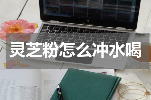 灵芝粉怎么冲水喝