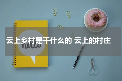 云上乡村是干什么的 云上的村庄