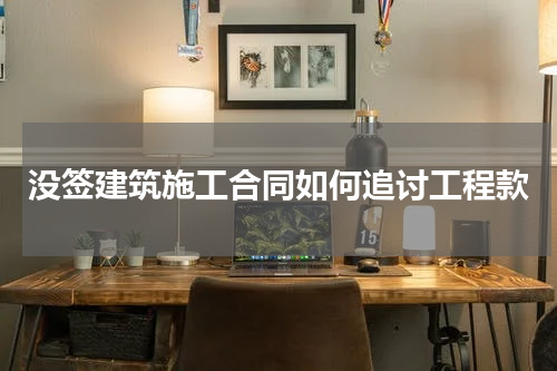 没签建筑施工合同如何追讨工程款