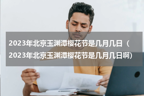 2023年北京玉渊潭樱花节是几月几日（2023年北京玉渊潭樱花节是几月几日啊）