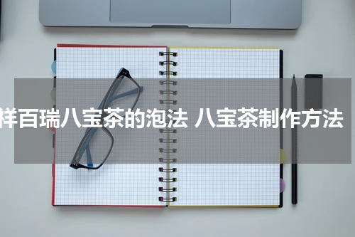祥百瑞八宝茶的泡法 八宝茶制作方法