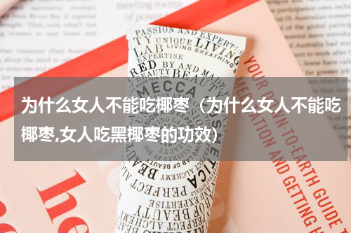 为什么女人不能吃椰枣（为什么女人不能吃椰枣,女人吃黑椰枣的功效）