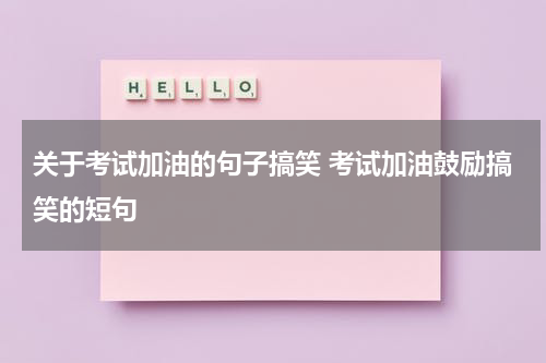 关于考试加油的句子搞笑 考试加油鼓励搞笑的短句