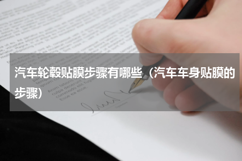 汽车轮毂贴膜步骤有哪些（汽车车身贴膜的步骤）
