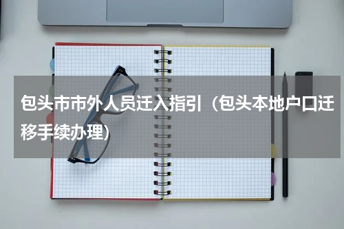 包头市市外人员迁入指引（包头本地户口迁移手续办理）